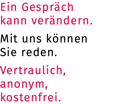 Ein Gespräch  kann verändern. Mit uns können  Sie reden.  Vertraulich, anonym, kostenfrei.
